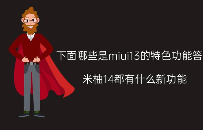 下面哪些是miui13的特色功能答案 米柚14都有什么新功能？